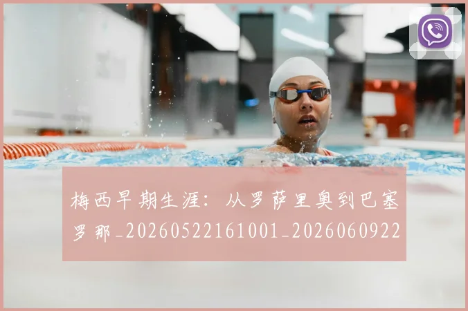 梅西早期生涯：从罗萨里奥到巴塞罗那_20260522161001_20260609223022