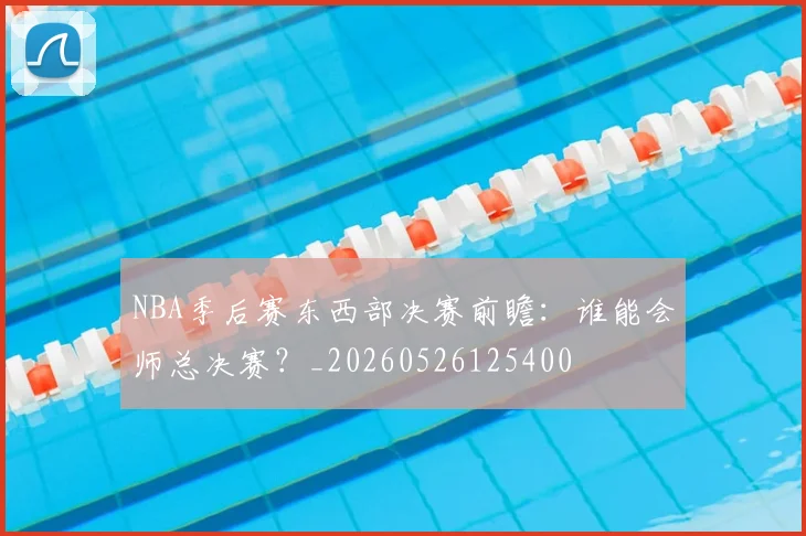 NBA季后赛东西部决赛前瞻：谁能会师总决赛？_20260526125400