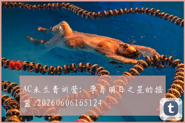 AC米兰青训营：孕育明日之星的摇篮_20260606165124