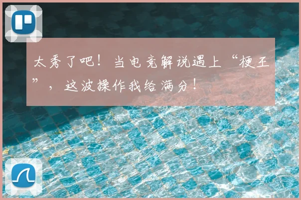 太秀了吧！当电竞解说遇上“梗王”，这波操作我给满分！