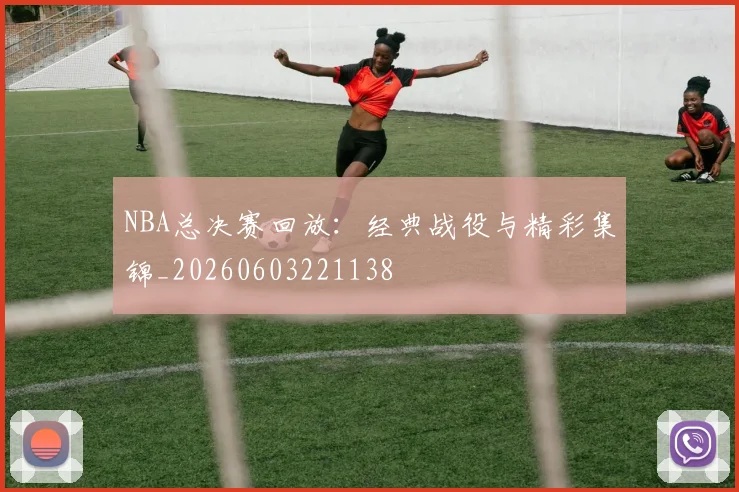 NBA总决赛回放:经典战役与精彩集锦_20260603221138
