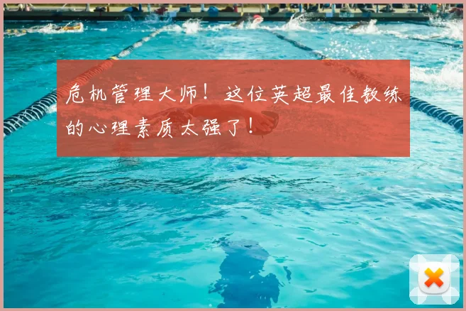 危机管理大师！这位英超最佳教练的心理素质太强了！