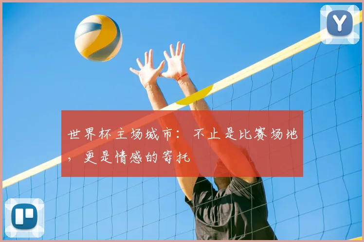 世界杯主场城市：不止是比赛场地，更是情感的寄托