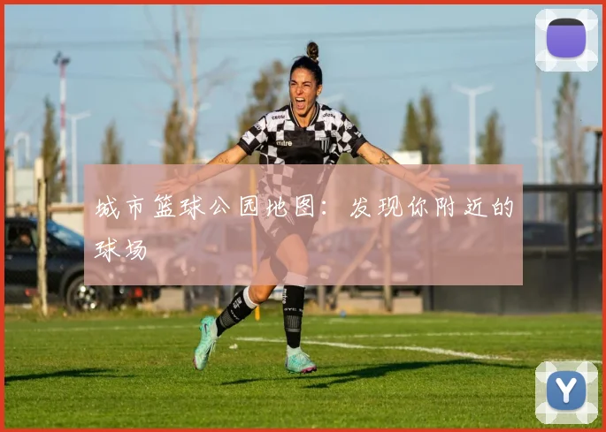 城市篮球公园地图:发现你附近的球场