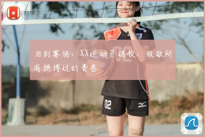 泪别赛场，XX运动员退役，致敬所有拼搏过的青春