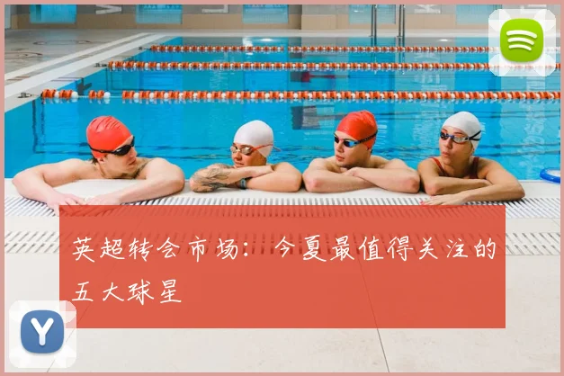 英超转会市场:今夏最值得关注的五大球星