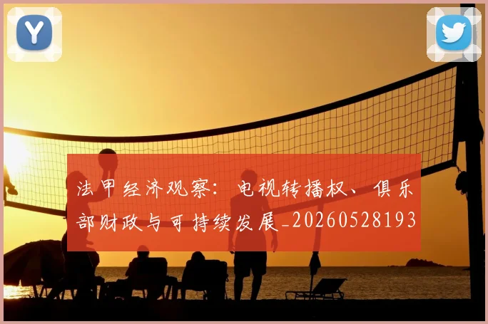 法甲经济观察：电视转播权、俱乐部财政与可持续发展_20260528193455