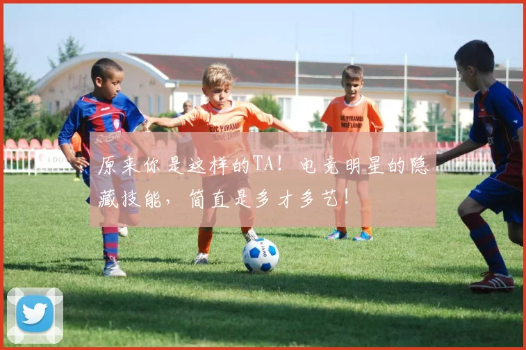 原来你是这样的TA！电竞明星的隐藏技能，简直是多才多艺！