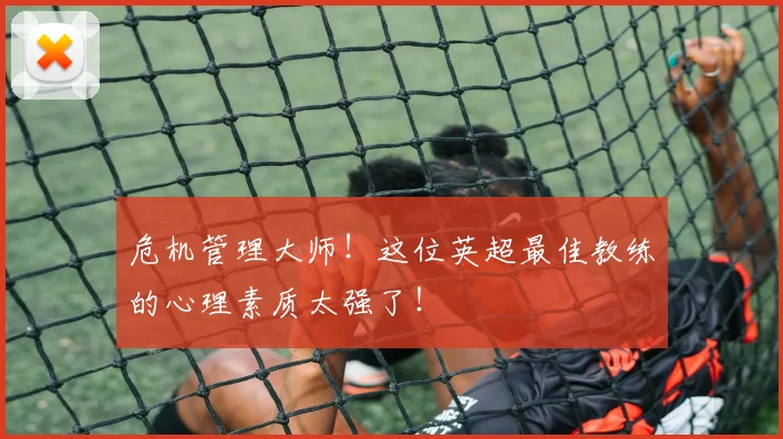 危机管理大师！这位英超最佳教练的心理素质太强了！