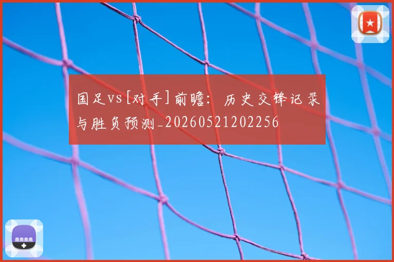 国足vs[对手]前瞻：历史交锋记录与胜负预测_20260521202256